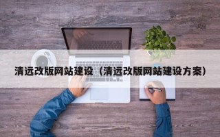 襄垣清远改版网站建设（清远改版网站建设方案）