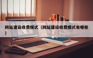 襄垣网站建设收费模式（网站建设收费模式有哪些）