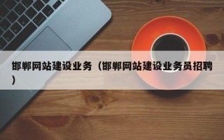 襄垣邯郸网站建设业务（邯郸网站建设业务员招聘）