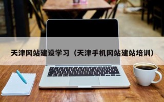 襄垣天津网站建设学习（天津手机网站建站培训）