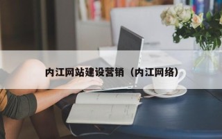 襄垣内江网站建设营销（内江网络）