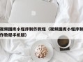 襄垣视频图库小程序制作教程（视频图库小程序制作教程手机版）