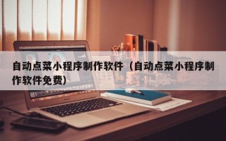襄垣自动点菜小程序制作软件（自动点菜小程序制作软件免费）